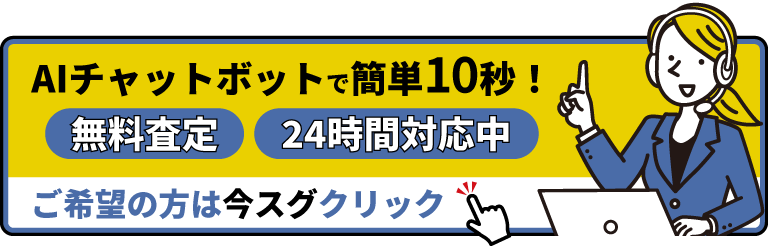 AIチャットボットで簡単10秒！ | 無料査定 | 24時間対応中