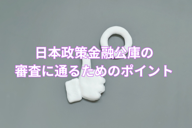 日本政策金融公庫の審査に通るためのポイント