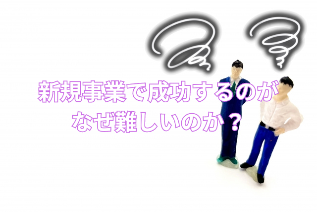 新規事業で成功するのがなぜ難しいのか？