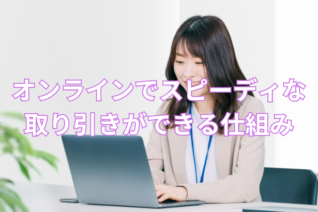 オンラインでスピーディな取り引きができる仕組み