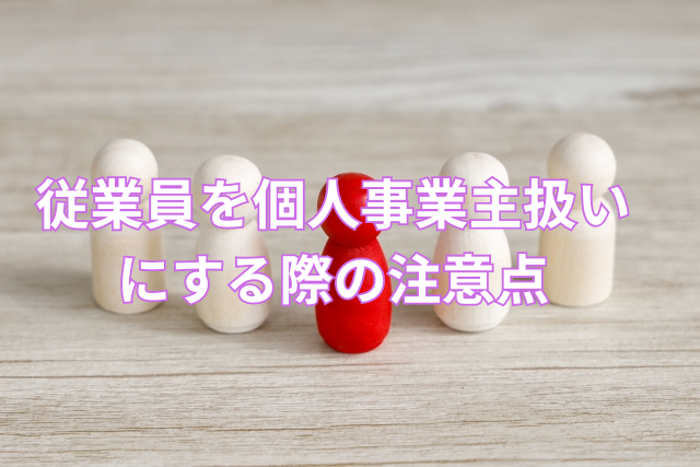 従業員を個人事業主扱いにする際の注意点