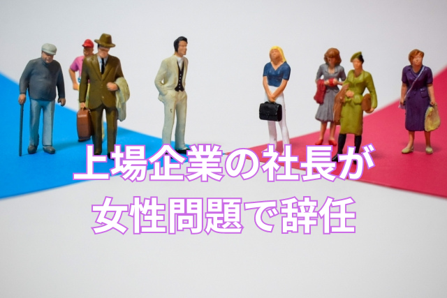 上場企業の社長が女性問題で辞任