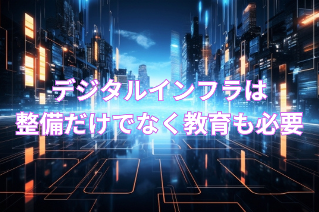 デジタルインフラは整備だけでなく教育も必要