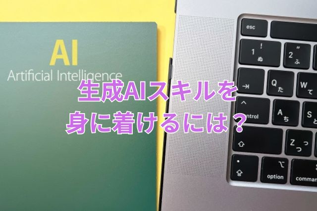 生成AIスキルを身に着けるには?