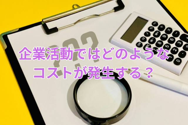 企業活動ではどのようなコストが発生する?