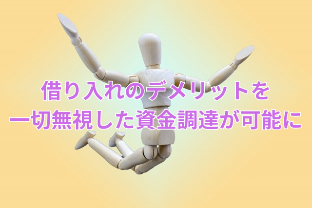 借り入れのデメリットを一切無視した資金調達が可能に