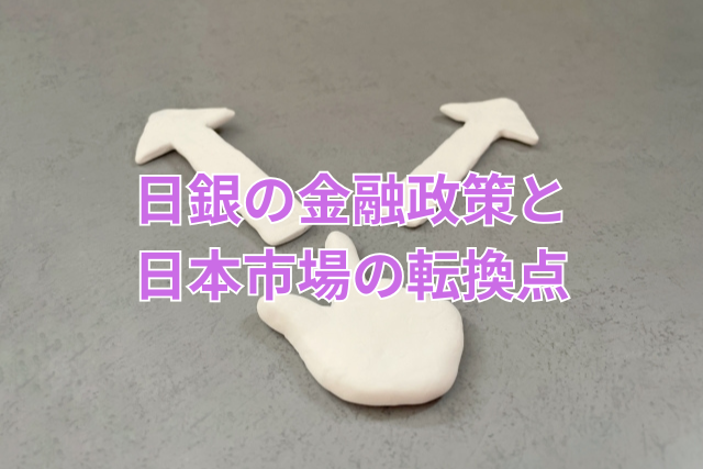 日銀の金融政策と日本市場の転換点
