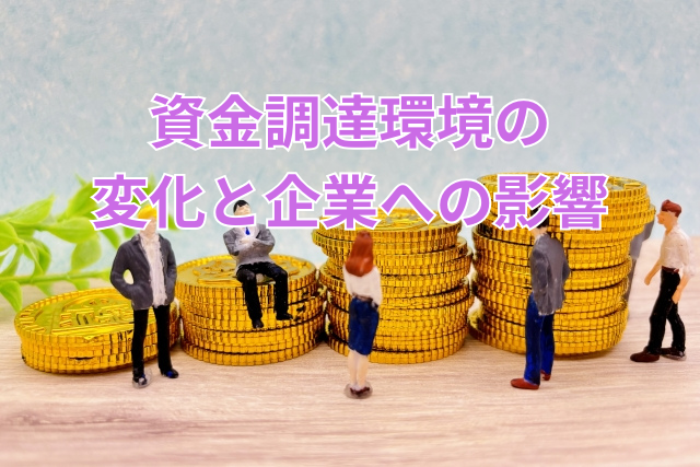 資金調達環境の変化と企業への影響