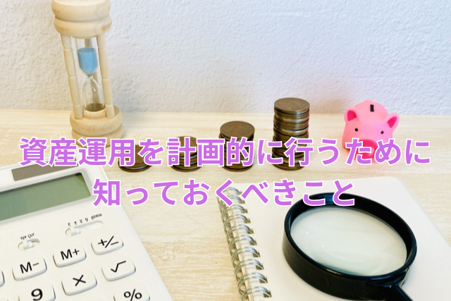 資産運用を計画的に行うために知っておくべきこと