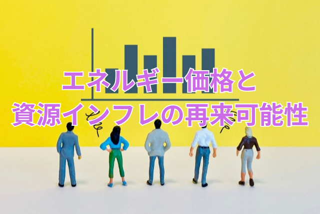 エネルギー価格と資源インフレの再来可能性
