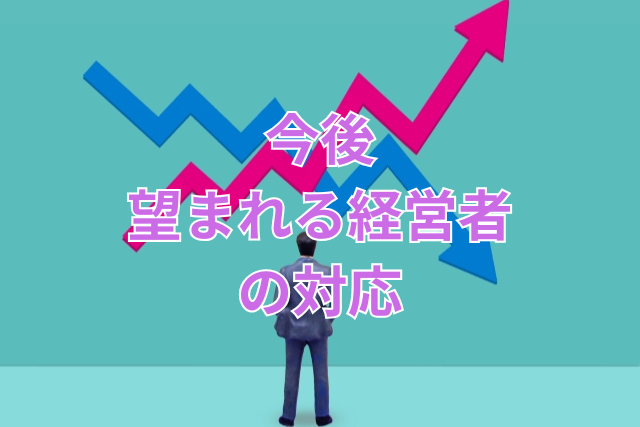 今後望まれる経営者の対応