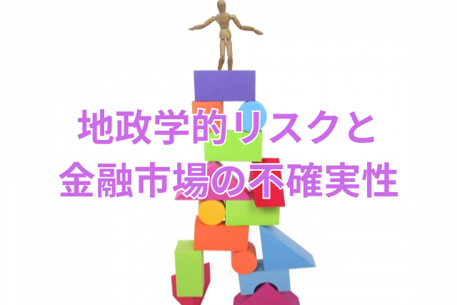 地政学的リスクと金融市場の不確実性