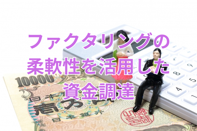 ファクタリングの柔軟性を活用した資金調達