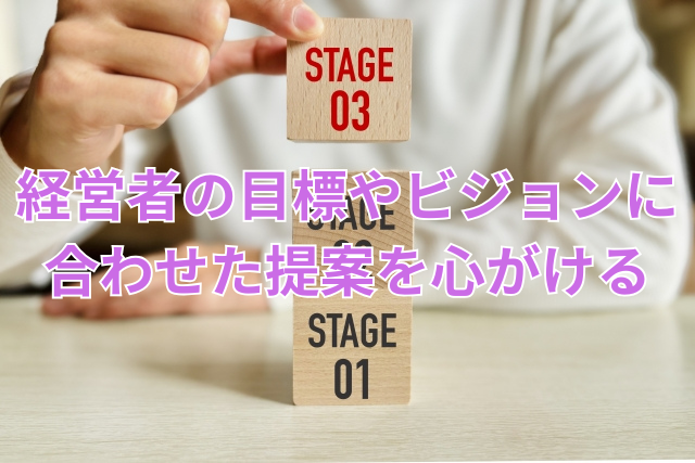 経営者の目標やビジョンに合わせた提案を心がける