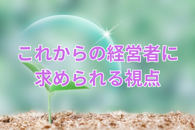 これからの経営者に求められる視点