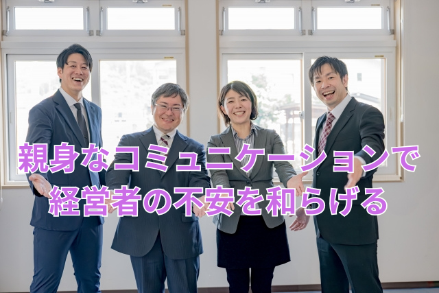 親身なコミュニケーションで経営者の不安を和らげる