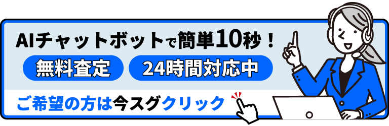 AIチャットボットで簡単10秒！ | 無料査定 | 24時間対応中