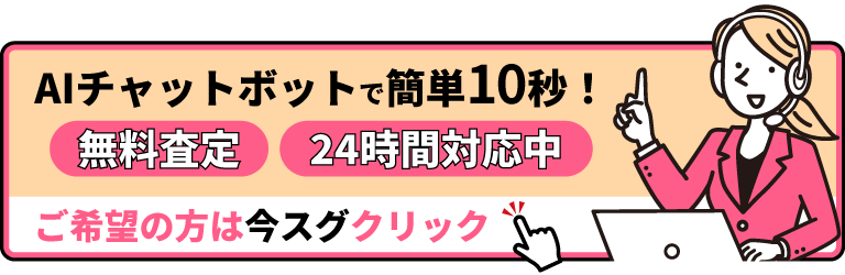 AIチャットボットで簡単10秒！ | 無料査定 | 24時間対応中