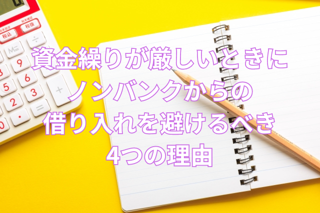 資金繰りが厳しいときにノンバンクからの借り入れを避けるべき4つの理由