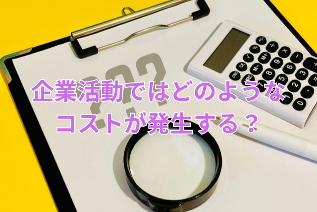 企業活動ではどのようなコストが発生する？