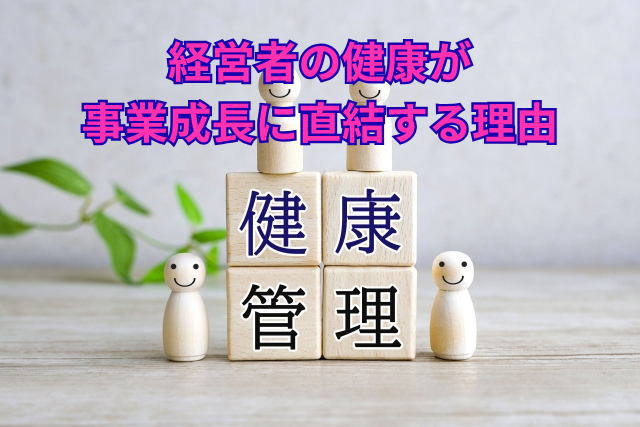 経営者の健康が事業成長に直結する理由