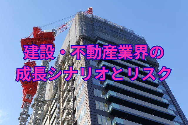 建設・不動産業界の成長シナリオとリスク