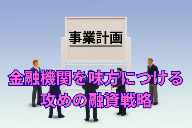 金融機関を味方につける攻めの融資戦略