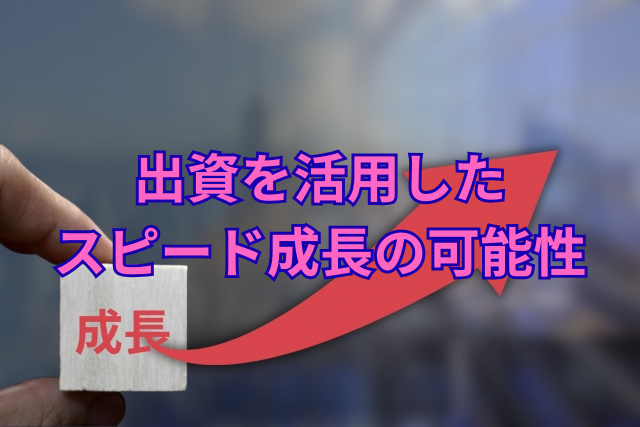 出資を活用したスピード成長の可能性