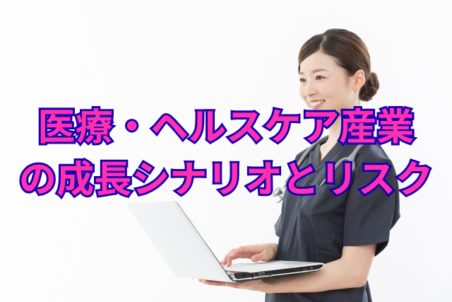 医療・ヘルスケア産業の成長シナリオとリスク