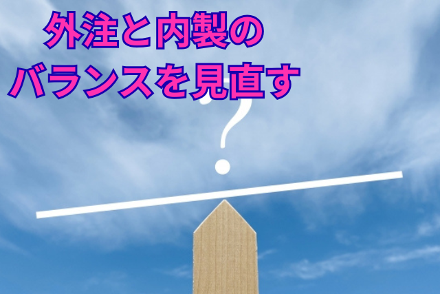 外注と内製のバランスを見直す