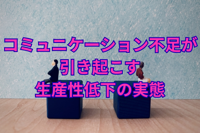 コミュニケーション不足が引き起こす生産性低下の実態