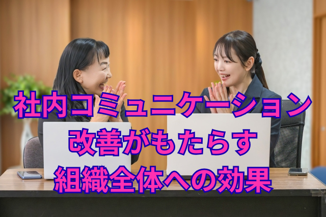 社内コミュニケーション改善がもたらす組織全体への効果