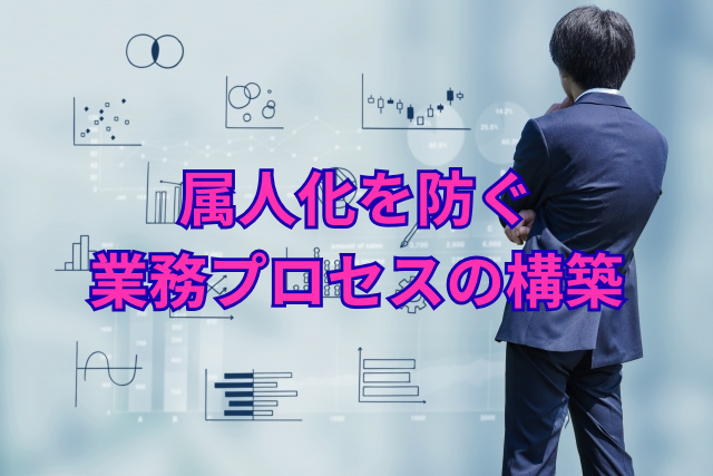 属人化を防ぐ業務プロセスの構築