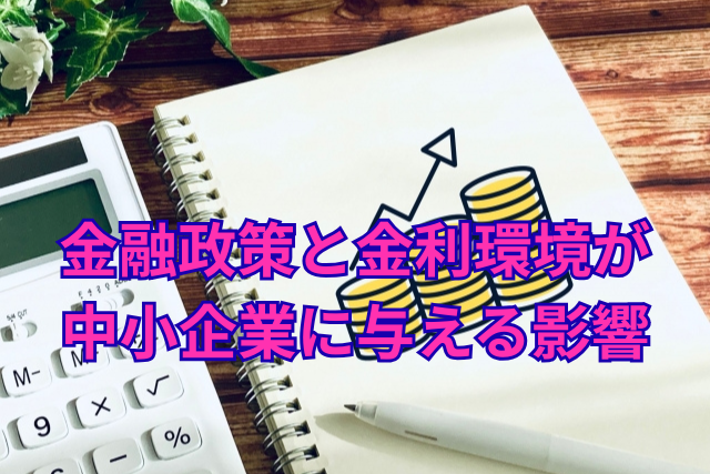 金融政策と金利環境が中小企業に与える影響