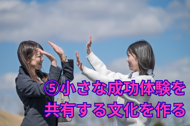 ⑤小さな成功体験を共有する文化を作る