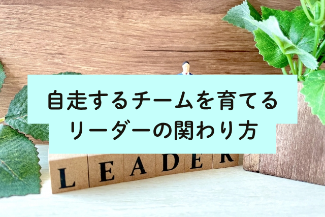 自走するチームを育てるリーダーの関わり方