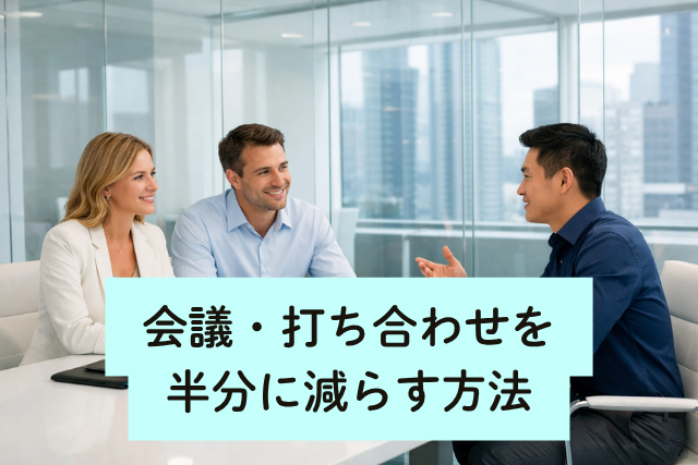 会議・打ち合わせを半分に減らす方法