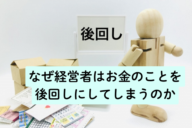 なぜ経営者はお金のことを後回しにしてしまうのか