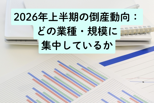 2026年上半期の倒産動向：どの業種・規模に集中しているか