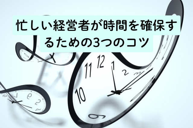 忙しい経営者が時間を確保するための3つのコツ