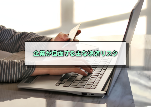 企業が直面する主な決済リスク
