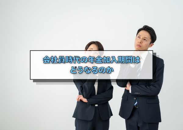 会社員時代の年金加入期間はどうなるのか
