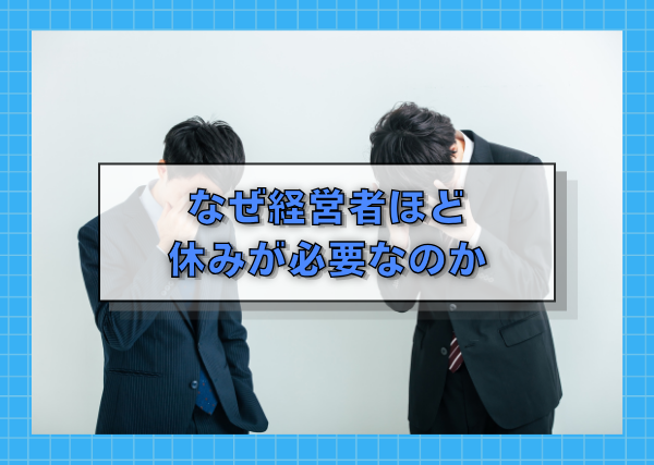 なぜ経営者ほど休みが必要なのか