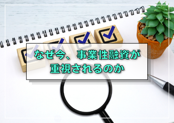 なぜ今、事業性融資が重視されるのか