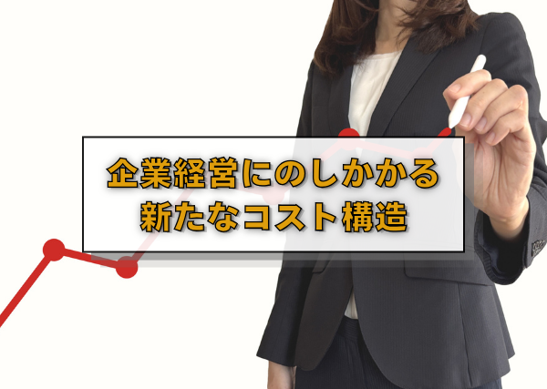 企業経営にのしかかる新たなコスト構造