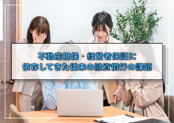 不動産担保・経営者保証に依存してきた従来の融資慣行の課題