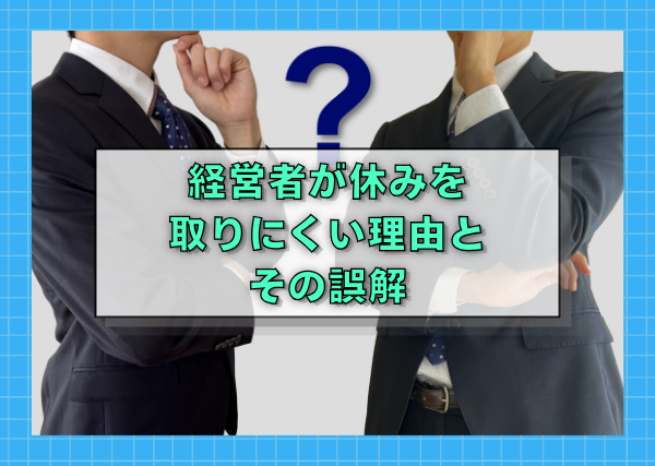 経営者が休みを取りにくい理由とその誤解