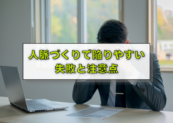 人脈づくりで陥りやすい失敗と注意点