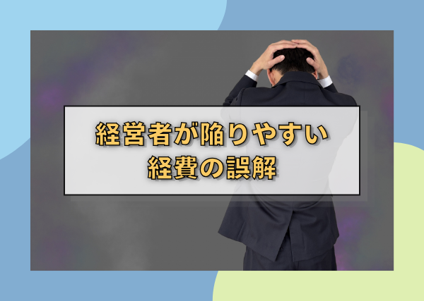 経営者が陥りやすい経費の誤解