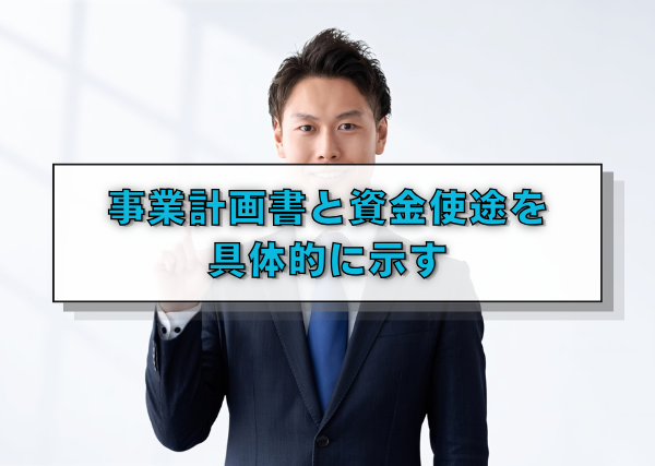 事業計画書と資金使途を具体的に示す